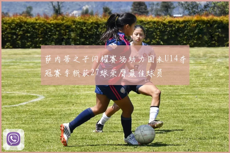 萨内蒂之子闪耀赛场助力国米U14夺冠赛季斩获27球荣膺最佳球员