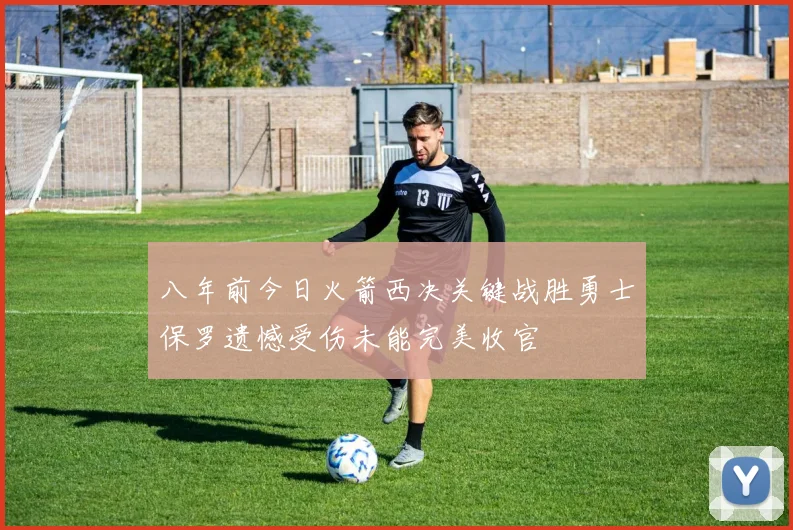八年前今日火箭西决关键战胜勇士保罗遗憾受伤未能完美收官